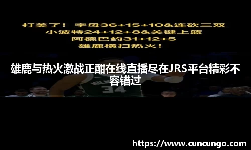 雄鹿与热火激战正酣在线直播尽在JRS平台精彩不容错过