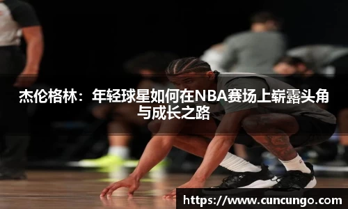 杰伦格林：年轻球星如何在NBA赛场上崭露头角与成长之路