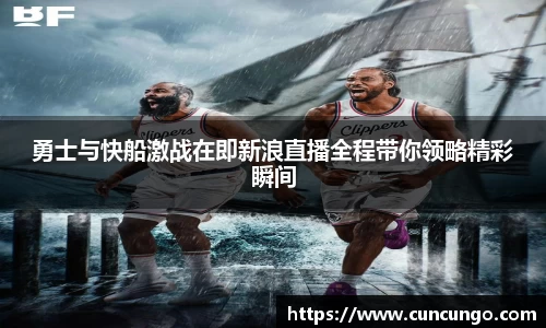 勇士与快船激战在即新浪直播全程带你领略精彩瞬间