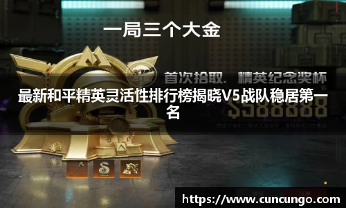 最新和平精英灵活性排行榜揭晓V5战队稳居第一名
